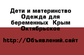 Дети и материнство Одежда для беременных. Крым,Октябрьское